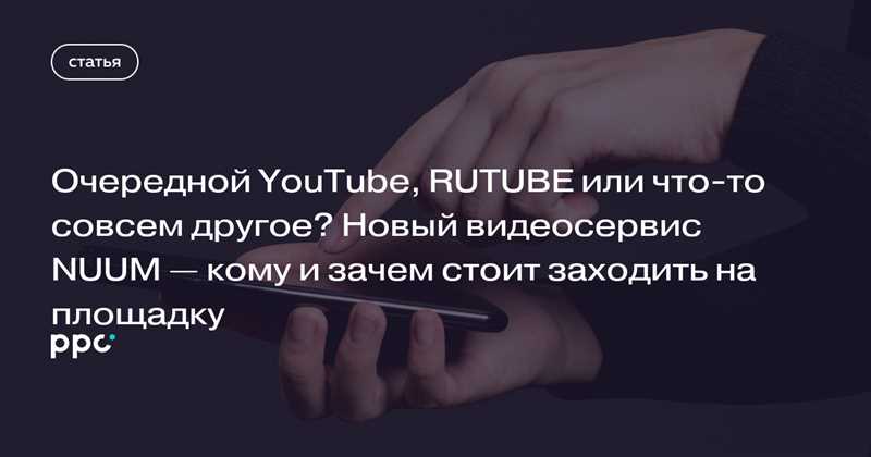 Очередной YouTube, RUTUBE или что-то совсем другое? Новый видеосервис NUUM — кому и зачем стоит заходить на площадку